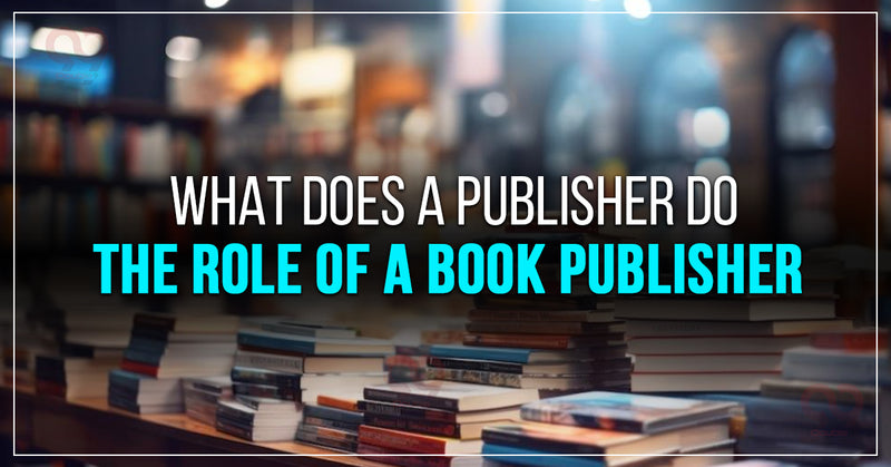 What Does a Publisher Do: The Role of a Book Publisher