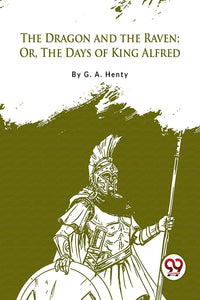 The Dragon And The Raven: Or The Days Of King Alfred