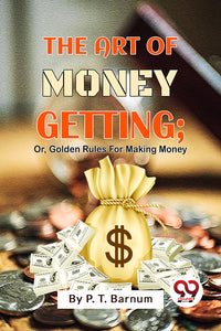 The Art Of Money Getting; Or, Golden Rules For Making Money