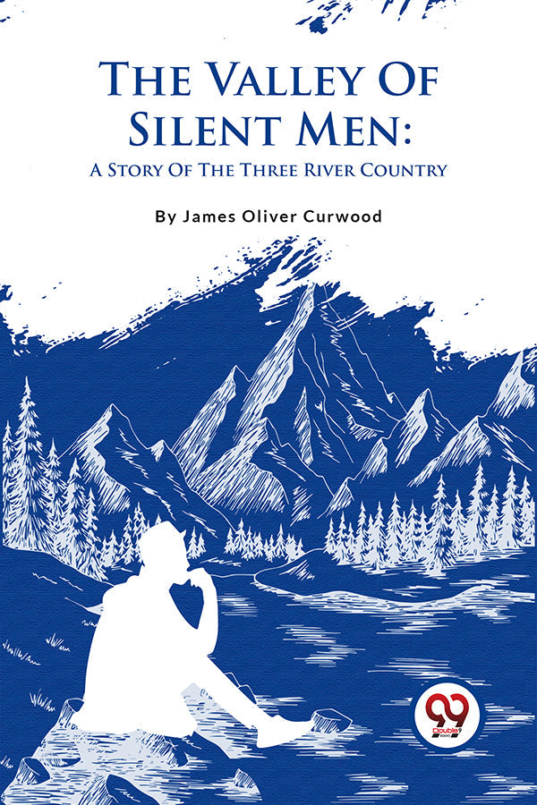 The Valley Of Silent Men: A Story Of The Three River Country