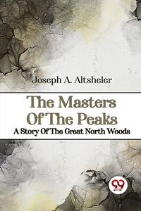 The Masters Of The Peaks A Story Of The Great North Woods