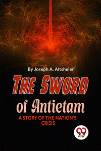 The Sword Of Antietam A STORY OF THE NATION’S CRISIS