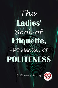 The Ladies' Book Of Etiquette, And Manual Of Politeness