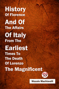 History Of Florence And Of The Affairs Of Italy From The Earliest Times To The Death Of Lorenzo The Magnificent