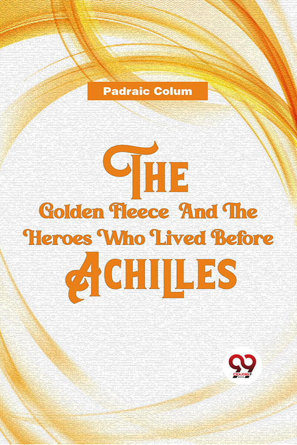 The Golden Fleece  And The Heroes Who Lived Before Achilles