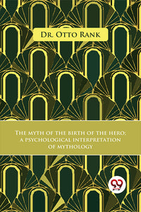 The Myth Of The Birth Of The Hero A Psychological Interpretation Of Mythology