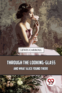 Through The Looking-Glass And What Alice Found There