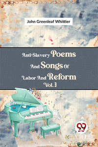 Anti-Slavery Poems And Songs Of Labor And Reform Vol.3