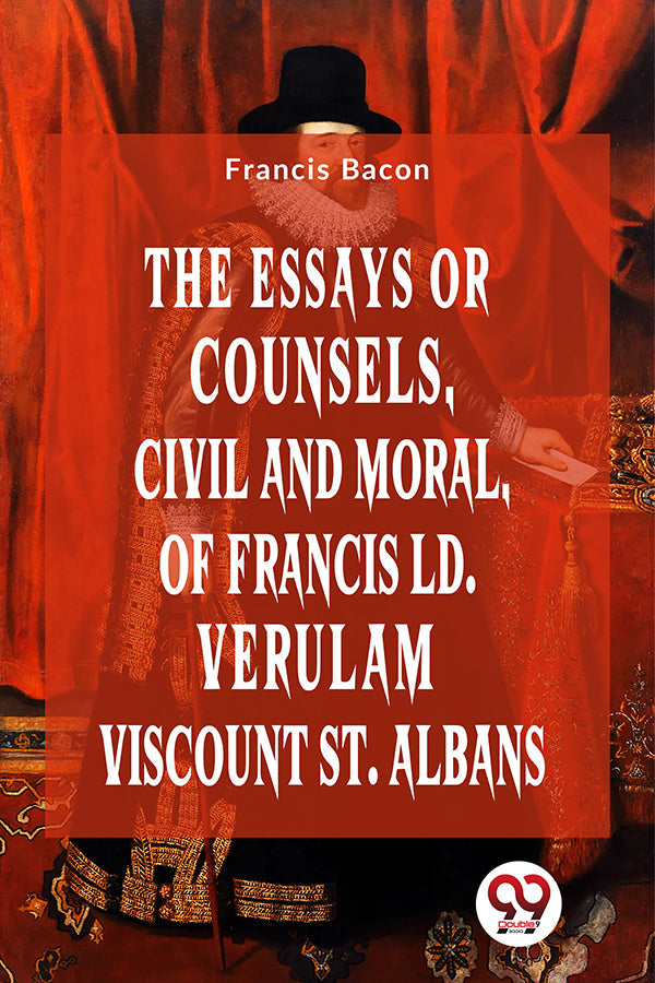 The Essays Or Counsels, Civil And Moral Of Francis Ld. Verulam Viscount St. Albans