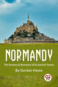 Normandy The Scenery & Romance Of its Ancient Towns