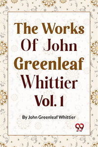 The Works Of John Greenleaf Whittier, Narrative And Legendary Poems Vol. 1