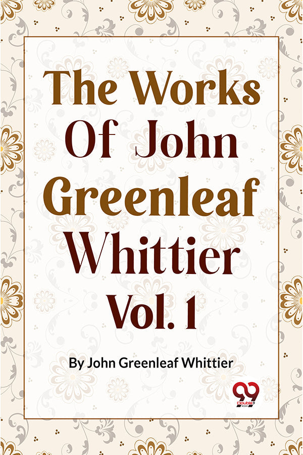 The Works Of John Greenleaf Whittier, Narrative And Legendary Poems Vol. 1