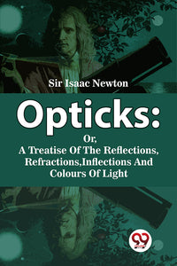 Opticks : Or, A Treatise Of The Reflections, Refractions, Inflections And Colours Of Light