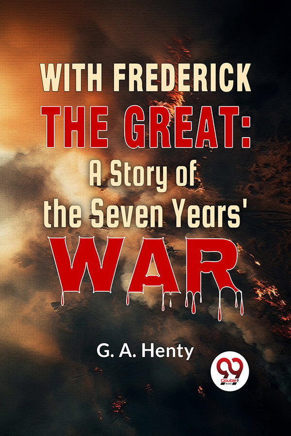 With Frederick The Great: A Story Of The Seven Years' War