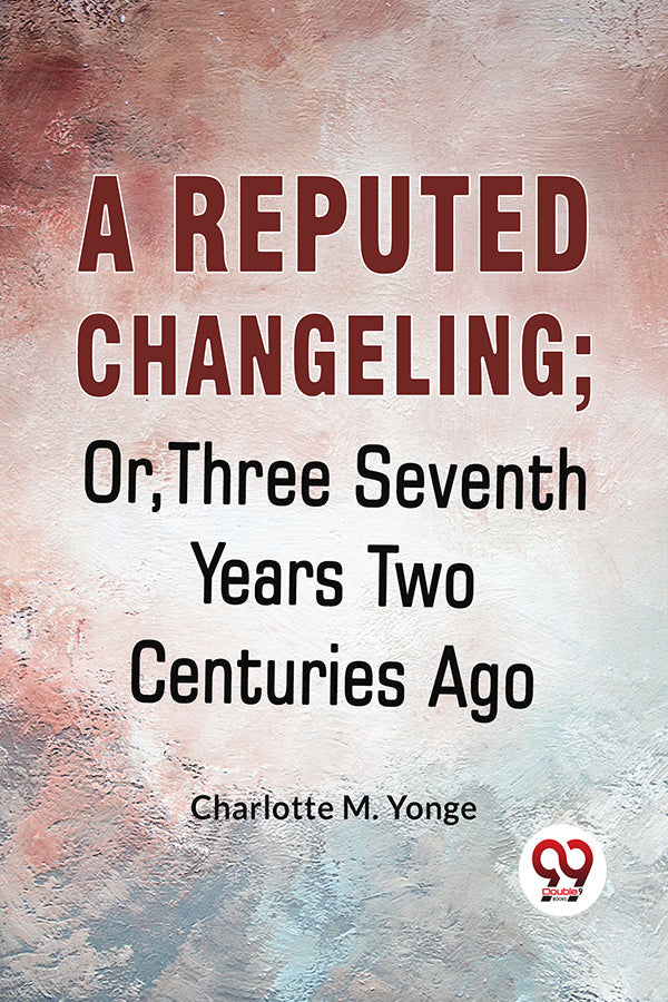 A Reputed Changeling; Or, Three Seventh Years Two Centuries Ago