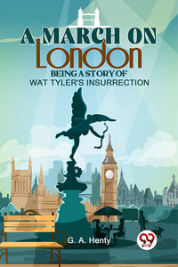 A March On London Being A Story Of Wat Tyler'S Insurrection