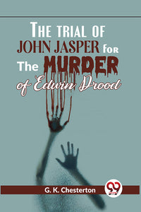 The Trial Of John Jasper For The Murder Of Edwin Drood