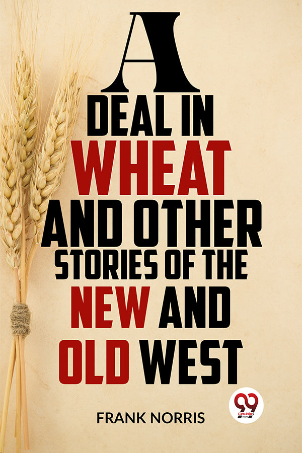 A Deal In Wheat And Other Stories Of The New And Old West