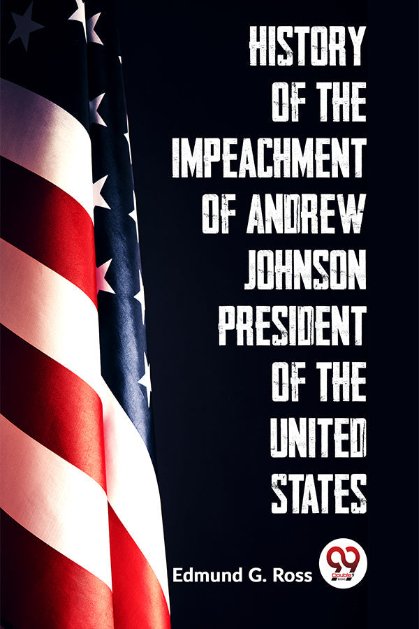 History Of The Impeachment Of Andrew Johnson President Of The United States