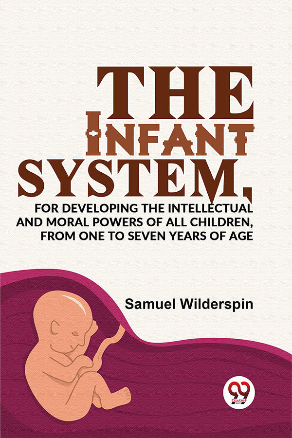 The Infant System,For Developing The Intellectual And Moral Powers Of All Children, From One To Seven Years Of Age