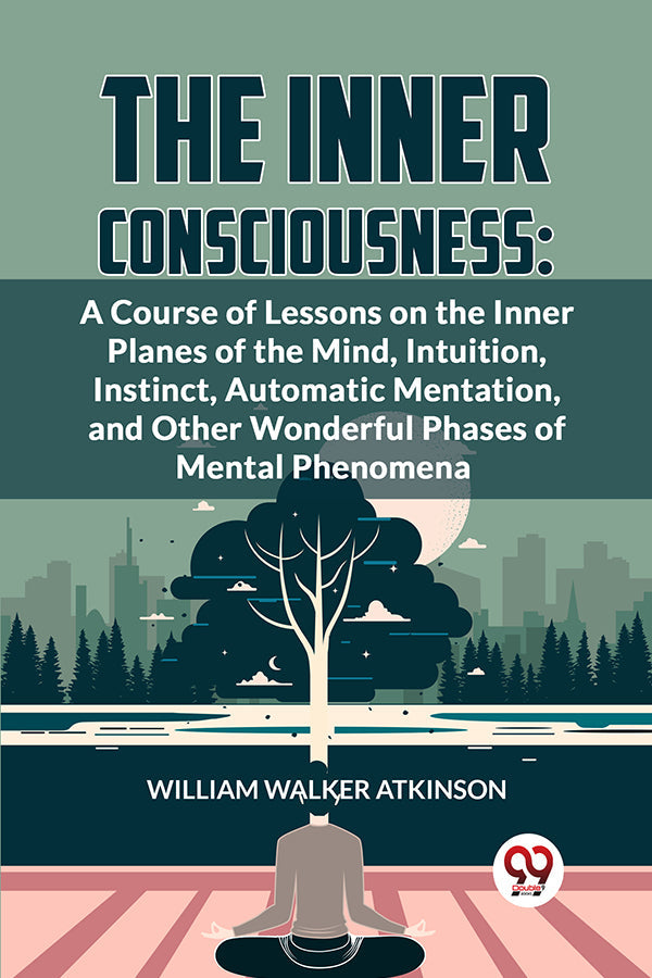 The Inner Consciousness: A Course Of Lessons On The Inner Planes Of The Mind, Intuition, Instinct, Automatic Mentation, And Other Wonderful Phases Of Mental Phenomena