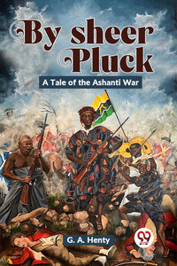 By Sheer Pluck: A Tale Of The Ashanti War