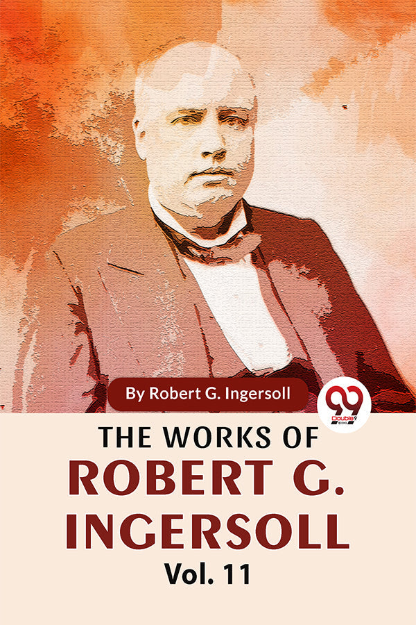 The Works Of Robert G. Ingersoll Vol.11