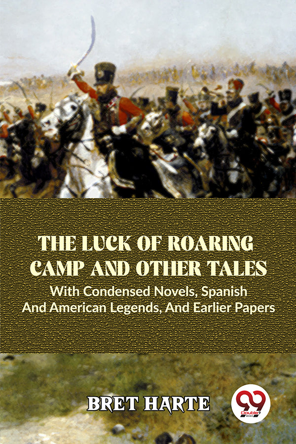 The Luck Of Roaring Camp And Other Tales With Condensed Novels, Spanish And American Legends, And Earlier Papers