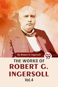 The Works Of Robert G. Ingersoll Vol.4