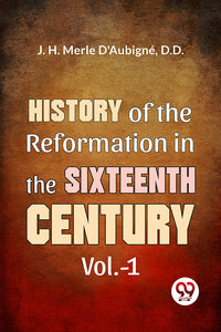 History Of The Reformation In The Sixteenth Century Vol.- 1