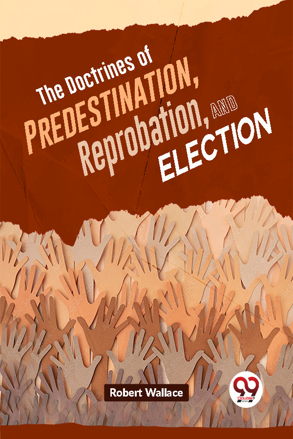 The Doctrines Of Predestination, Reprobation, And Election