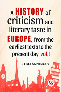 A History Of Criticism And Literary Taste In Europe, From The Earliest Texts To The Present Day vol.l