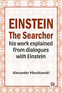 Einstein The Searcher His Work Explained From Dialogues With Einstein