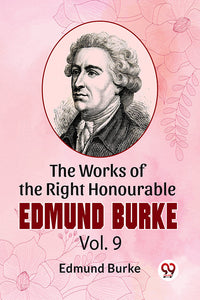 The Works Of The Right Honourable Edmund Burke Vol.9