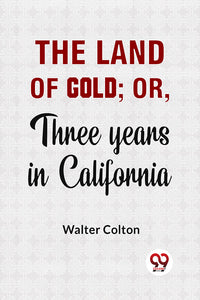 The Land Of Gold; Or, Three Years In California