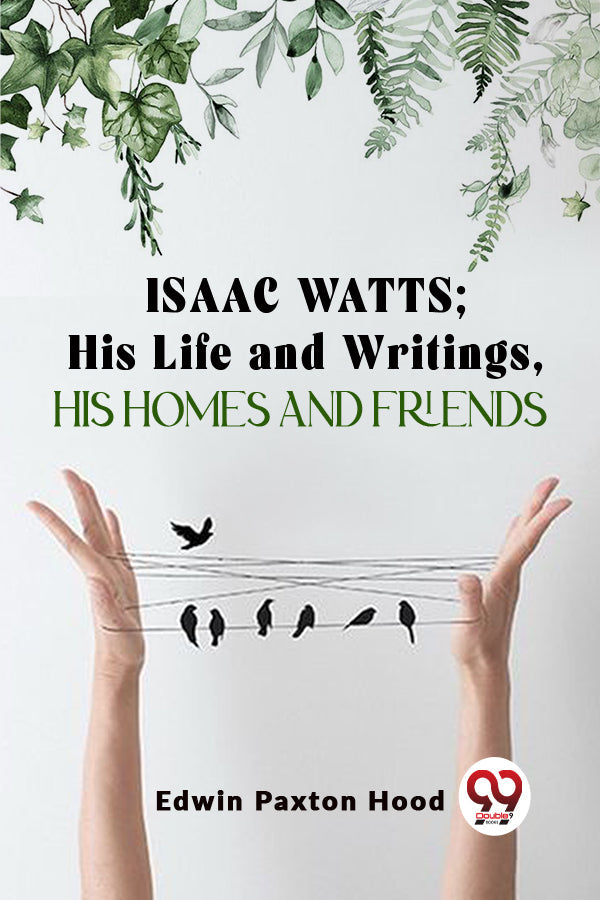 Isaac Watts;His Life And Writings,His Homes And Friends