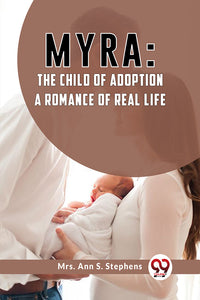 Myra:The Child Of Adoption A Romance Of Real Life.