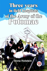 Three Years In Field Hospitals Of The Army Of The Potomac