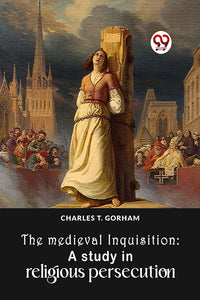 The Medieval Inquisition: A Study In Religious Persecution