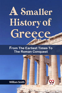 A Smaller History of Greece from the Earliest Times to the Roman Conquest