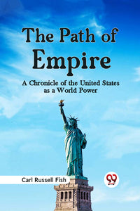 The Path of Empire A CHRONICLE OF THE UNITED STATES AS A WORLD POWER