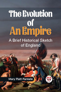 The Evolution of an Empire A BRIEF HISTORICAL SKETCH OF ENGLAND