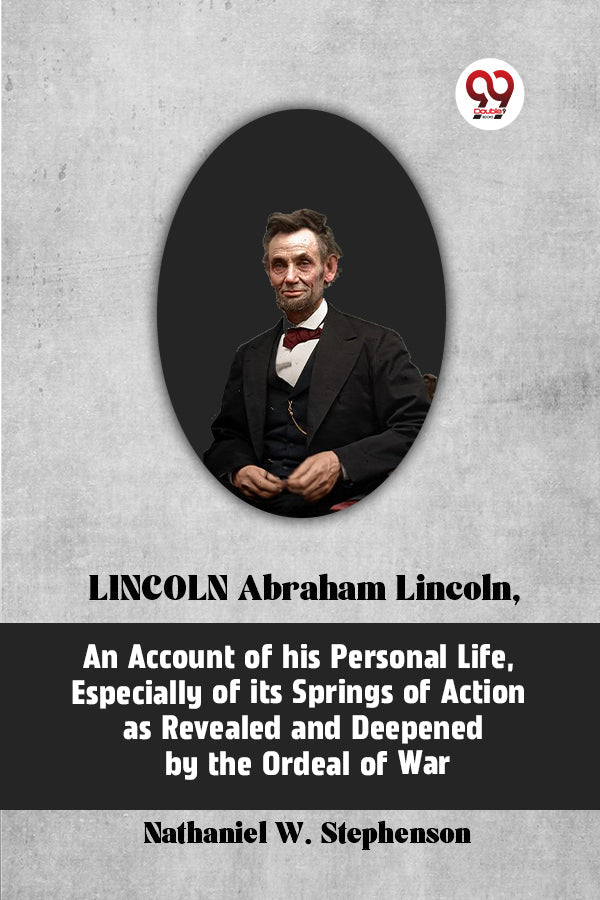 LINCOLN Abraham Lincoln, An Account of His Personal Life, Especially of Its Springs of Action as Revealed and Deepened by the Ordeal of War