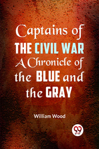 CAPTAINS OF THE CIVIL WAR A CHRONICLE OF THE BLUE AND THE GRAY