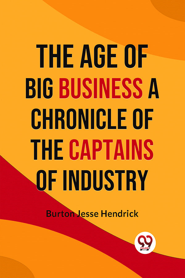 The Age of Big Business A CHRONICLE OF THE CAPTAINS OF INDUSTRY