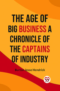 The Age of Big Business A CHRONICLE OF THE CAPTAINS OF INDUSTRY