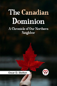 The Canadian Dominion A CHRONICLE OF OUR NORTHERN NEIGHBOR