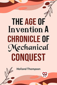 The Age of Invention A CHRONICLE OF MECHANICAL CONQUEST