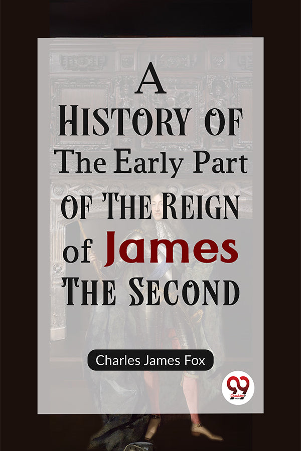 A History of the Early Part of the Reign of James the Second