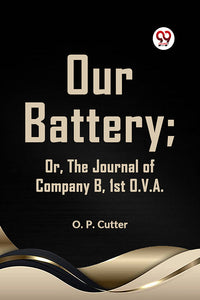 Our Battery; OR, THE JOURNAL OF COMPANY B, 1st O. V. A.